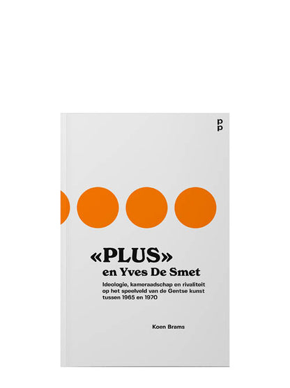 «PLUS» en Yves De Smet ‘Ideologie, kameraadschap en rivaliteit op het speelveld van de Gentse kunst tussen 1965 en 1970’
